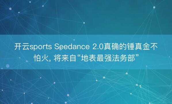 开云sports Seedance 2.0真确的锤真金不怕火， 将来自“地表最强法务部”