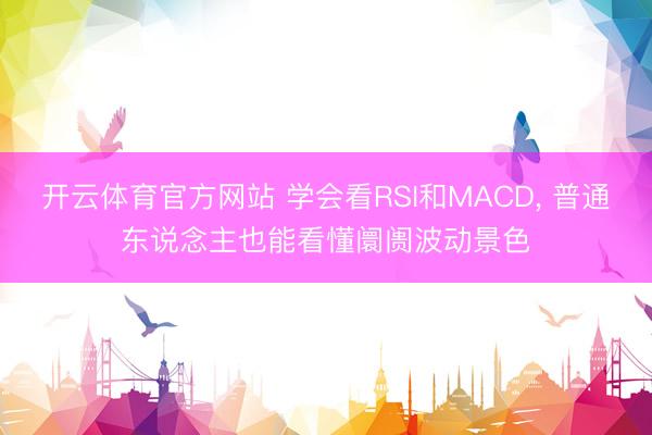 开云体育官方网站 学会看RSI和MACD， 普通东说念主也能看懂阛阓波动景色