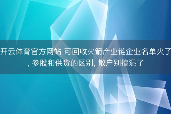 开云体育官方网站 可回收火箭产业链企业名单火了， 参股和供货的区别， 散户别搞混了