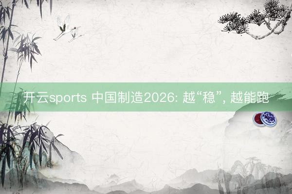 开云sports 中国制造2026: 越“稳”, 越能跑