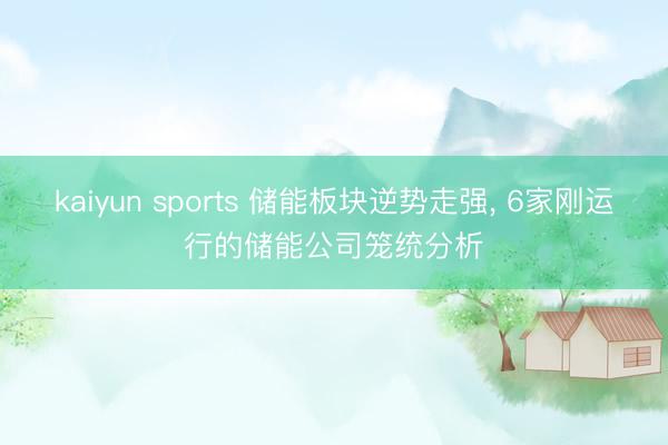 kaiyun sports 储能板块逆势走强， 6家刚运行的储能公司笼统分析