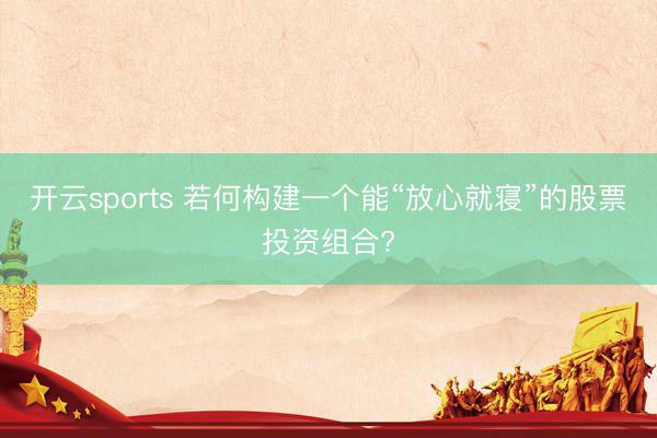 开云sports 若何构建一个能“放心就寝”的股票投资组合?