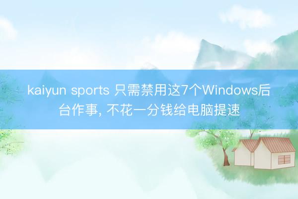 kaiyun sports 只需禁用这7个Windows后台作事， 不花一分钱给电脑提速