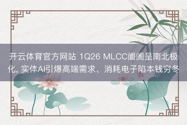 开云体育官方网站 1Q26 MLCC阛阓呈南北极化， 实体AI引爆高端需求、消耗电子陷本钱穷冬