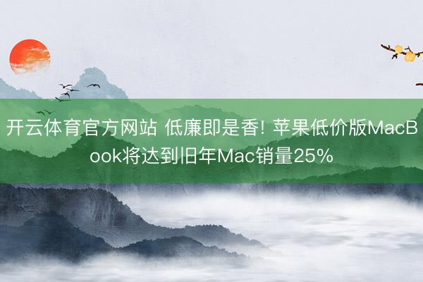 开云体育官方网站 低廉即是香! 苹果低价版MacBook将达到旧年Mac销量25%