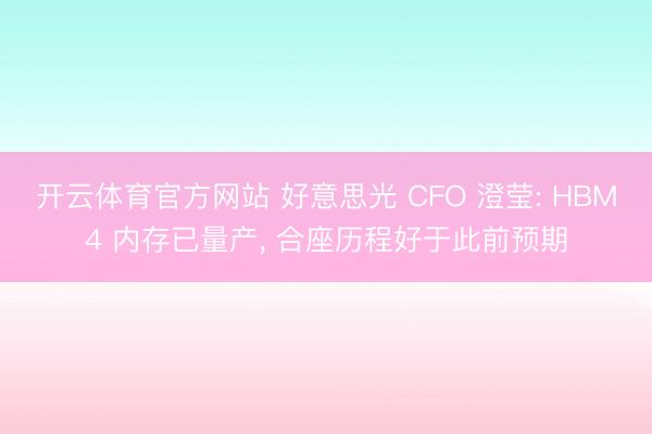开云体育官方网站 好意思光 CFO 澄莹: HBM4 内存已量产， 合座历程好于此前预期