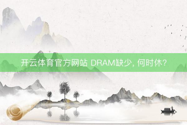 开云体育官方网站 DRAM缺少, 何时休?