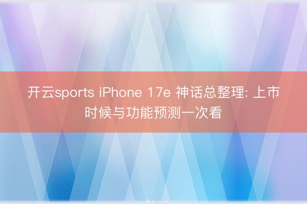 开云sports iPhone 17e 神话总整理: 上市时候与功能预测一次看