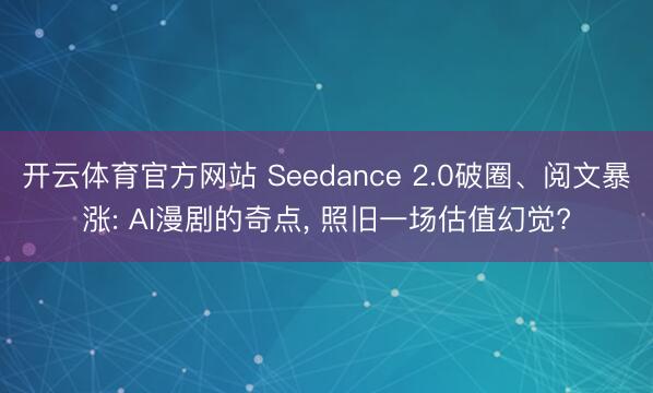 开云体育官方网站 Seedance 2.0破圈、阅文暴涨: AI漫剧的奇点， 照旧一场估值幻觉?