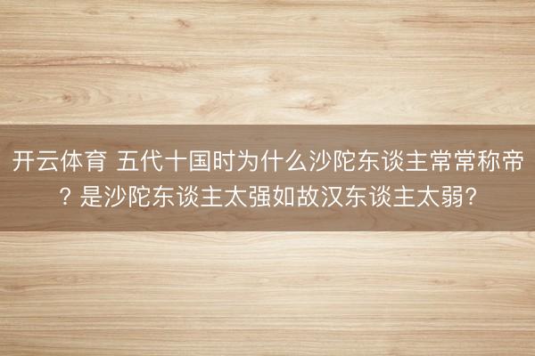 开云体育 五代十国时为什么沙陀东谈主常常称帝? 是沙陀东谈主太强如故汉东谈主太弱?