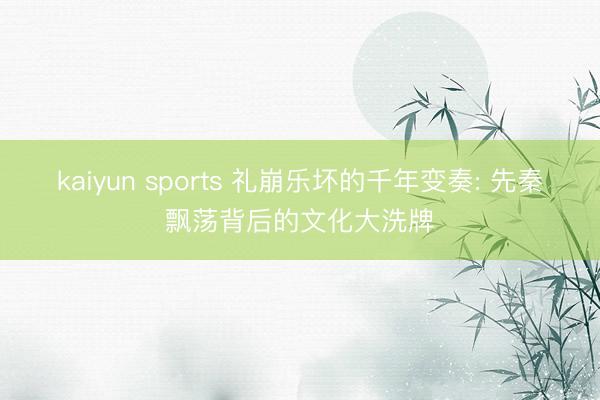 kaiyun sports 礼崩乐坏的千年变奏: 先秦飘荡背后的文化大洗牌