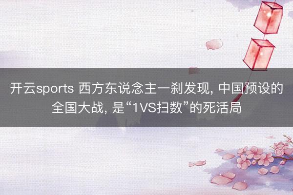 开云sports 西方东说念主一刹发现, 中国预设的全国大战, 是“1VS扫数”的死活局
