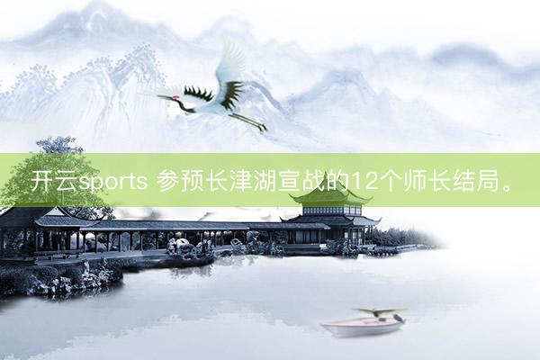 开云sports 参预长津湖宣战的12个师长结局。