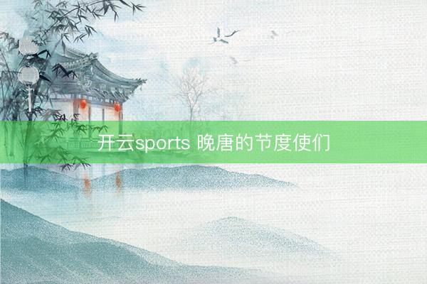 开云sports 晚唐的节度使们