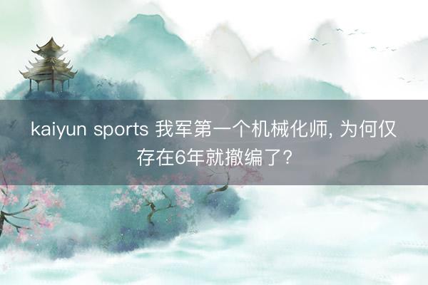 kaiyun sports 我军第一个机械化师, 为何仅存在6年就撤编了?