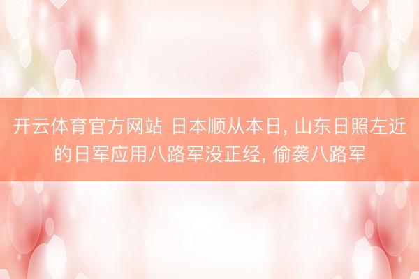 开云体育官方网站 日本顺从本日, 山东日照左近的日军应用八路军没正经, 偷袭八路军
