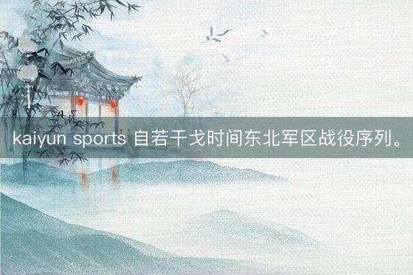 kaiyun sports 自若干戈时间东北军区战役序列。