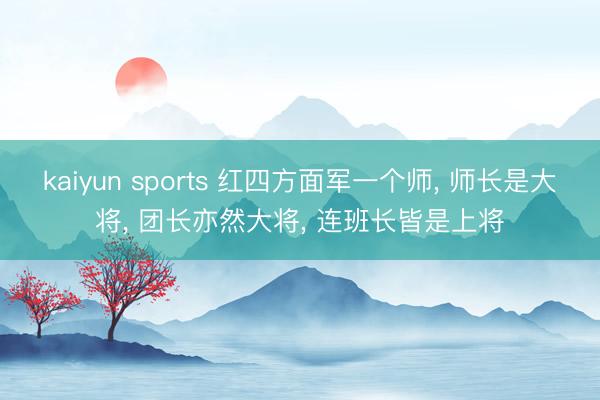kaiyun sports 红四方面军一个师， 师长是大将， 团长亦然大将， 连班长皆是上将