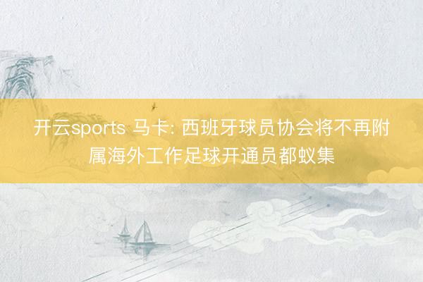 开云sports 马卡: 西班牙球员协会将不再附属海外工作足球开通员都蚁集