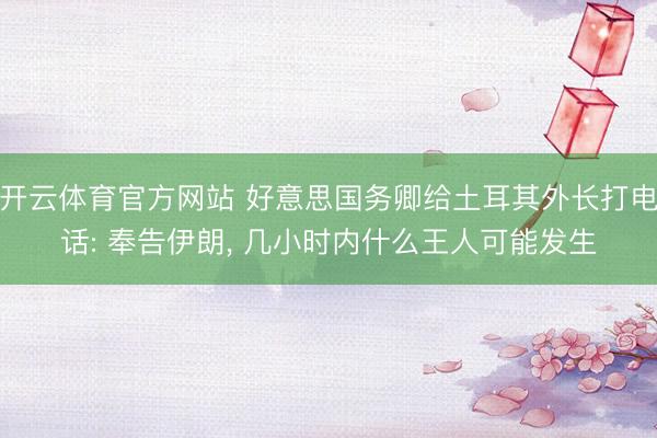 开云体育官方网站 好意思国务卿给土耳其外长打电话: 奉告伊朗， 几小时内什么王人可能发生