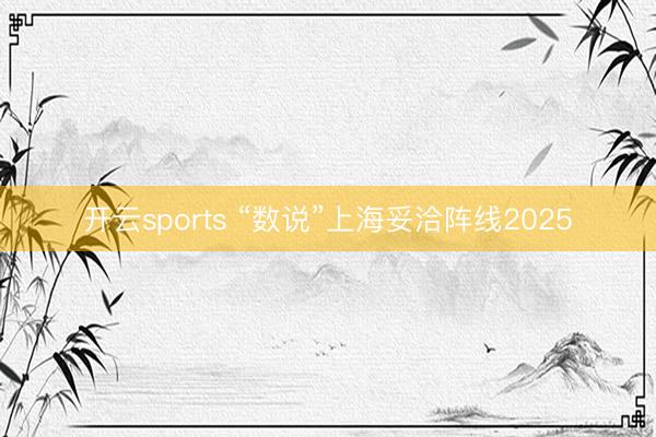 开云sports “数说”上海妥洽阵线2025