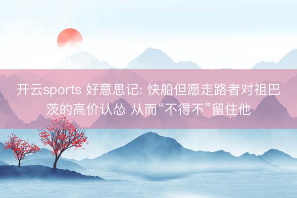 开云sports 好意思记: 快船但愿走路者对祖巴茨的高价认怂 从而“不得不”留住他