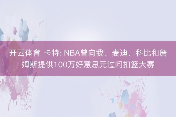 开云体育 卡特: NBA曾向我、麦迪、科比和詹姆斯提供100万好意思元过问扣篮大赛