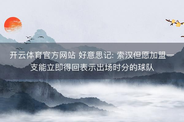 开云体育官方网站 好意思记: 索汉但愿加盟一支能立即得回表示出场时分的球队
