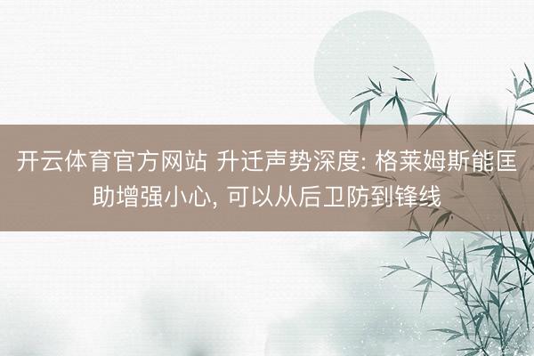 开云体育官方网站 升迁声势深度: 格莱姆斯能匡助增强小心， 可以从后卫防到锋线