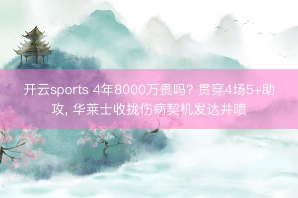 开云sports 4年8000万贵吗? 贯穿4场5+助攻, 华莱士收拢伤病契机发达井喷