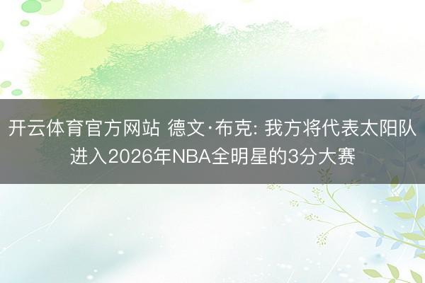 开云体育官方网站 德文·布克: 我方将代表太阳队进入2026年NBA全明星的3分大赛