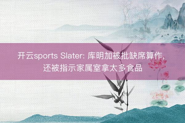 开云sports Slater: 库明加被批缺席算作， 还被指示家属室拿太多食品