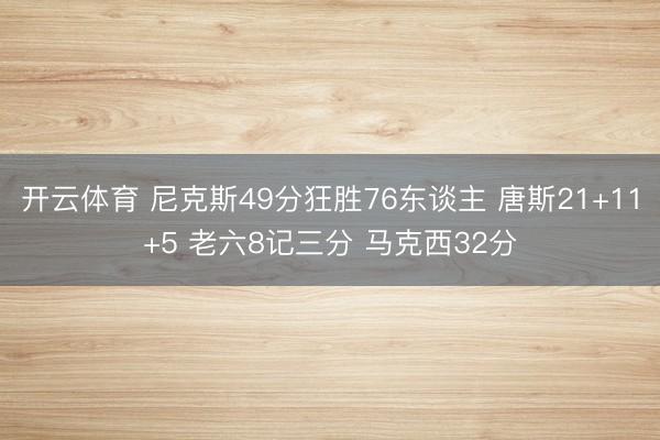 开云体育 尼克斯49分狂胜76东谈主 唐斯21+11+5 老六8记三分 马克西32分