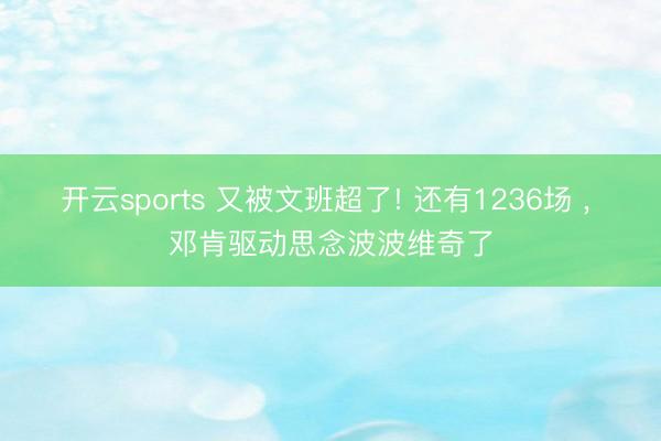 开云sports 又被文班超了! 还有1236场 ， 邓肯驱动思念波波维奇了