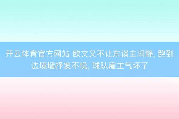 开云体育官方网站 欧文又不让东谈主闲静， 跑到边境墙抒发不悦， 球队雇主气坏了