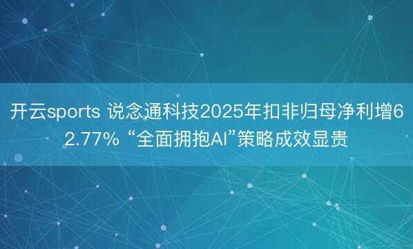 开云sports 说念通科技2025年扣非归母净利增62.77% “全面拥抱AI”策略成效显贵