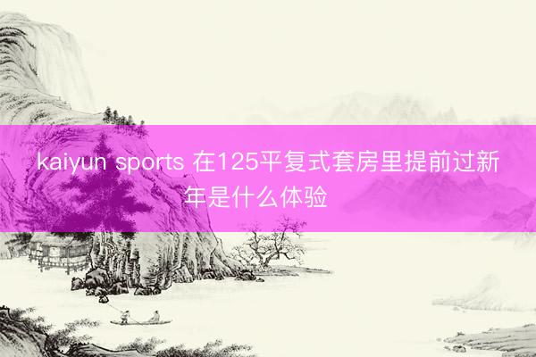 kaiyun sports 在125平复式套房里提前过新年是什么体验‼️