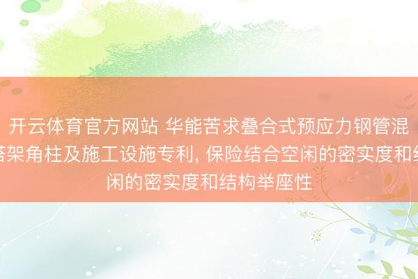 开云体育官方网站 华能苦求叠合式预应力钢管混凝土风电塔架角柱及施工设施专利， 保险结合空闲的密实度和结构举座性
