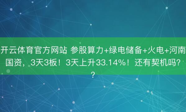 开云体育官方网站 参股算力+绿电储备+火电+河南国资，3天3板！3天上升33.14%！还有契机吗？