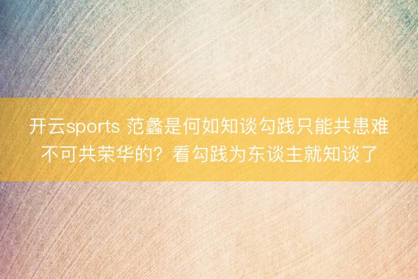 开云sports 范蠡是何如知谈勾践只能共患难不可共荣华的?看勾践为东谈主就知谈了