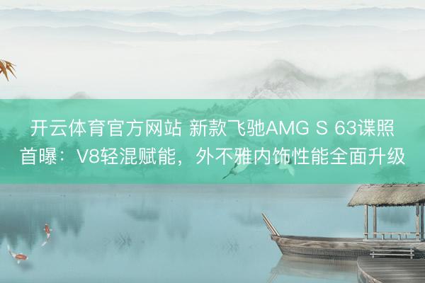 开云体育官方网站 新款飞驰AMG S 63谍照首曝：V8轻混赋能，外不雅内饰性能全面升级