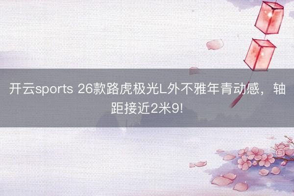 开云sports 26款路虎极光L外不雅年青动感,轴距接近2米9!