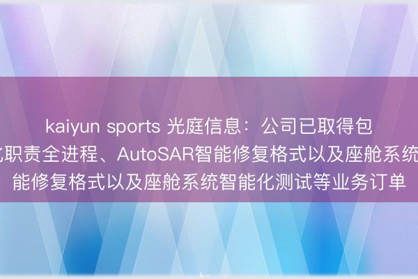 kaiyun sports 光庭信息:公司已取得包括姿色修复SDW智能化职责全进程、AutoSAR智能修复格式以及座舱系统智能化测试等业务订单