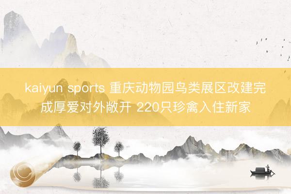 kaiyun sports 重庆动物园鸟类展区改建完成厚爱对外敞开 220只珍禽入住新家