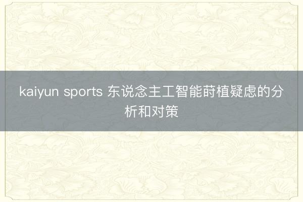 kaiyun sports 东说念主工智能莳植疑虑的分析和对策