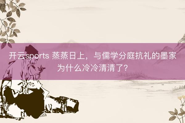 开云sports 蒸蒸日上，与儒学分庭抗礼的墨家为什么冷冷清清了？