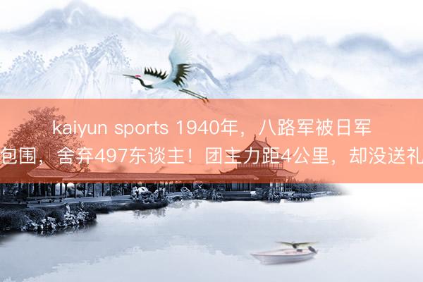 kaiyun sports 1940年,八路军被日军包围,舍弃497东谈主!团主力距4公里,却没送礼