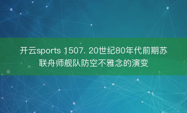 开云sports 1507. 20世纪80年代前期苏联舟师舰队防空不雅念的演变