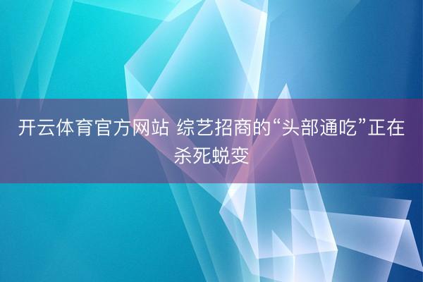 开云体育官方网站 综艺招商的“头部通吃”正在杀死蜕变