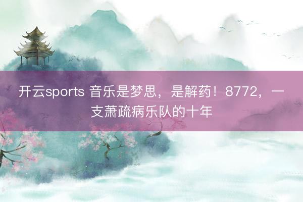 开云sports 音乐是梦思，是解药！8772，一支萧疏病乐队的十年